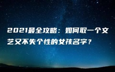 2021最全攻略：如何取一个文艺又不失个性的女孩名字？