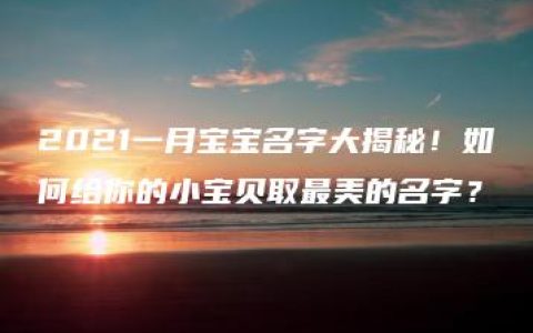 2021一月宝宝名字大揭秘！如何给你的小宝贝取最美的名字？