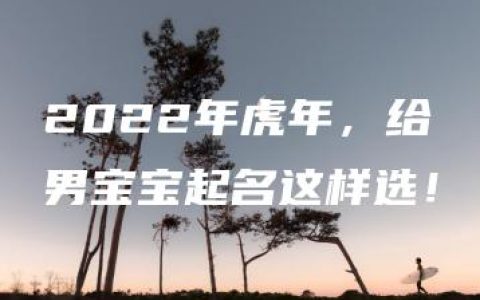 2022年虎年，给男宝宝起名这样选！