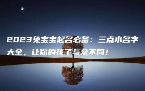 2023兔宝宝起名必备：三点水名字大全，让你的孩子与众不同！