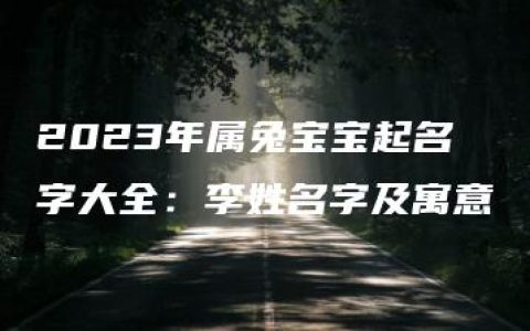 2023年属兔宝宝起名字大全：李姓名字及寓意