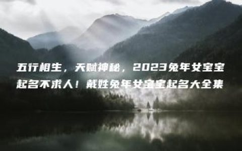 五行相生，天赋神秘，2023兔年女宝宝起名不求人！戴姓兔年女宝宝起名大全集