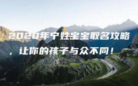 2020年宁姓宝宝取名攻略，让你的孩子与众不同！