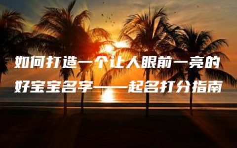 如何打造一个让人眼前一亮的好宝宝名字——起名打分指南