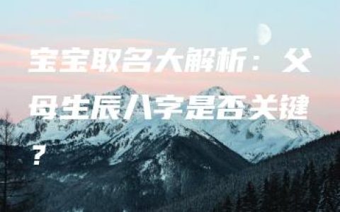 宝宝取名大解析：父母生辰八字是否关键？