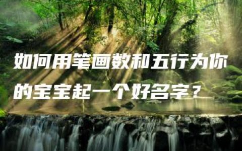 如何用笔画数和五行为你的宝宝起一个好名字？