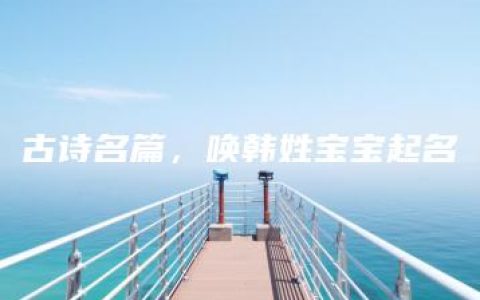 古诗名篇，唤韩姓宝宝起名