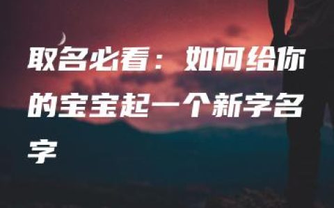 取名必看：如何给你的宝宝起一个新字名字