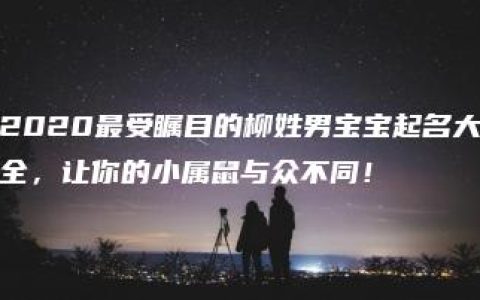 2020最受瞩目的柳姓男宝宝起名大全，让你的小属鼠与众不同！