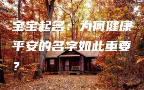 宝宝起名：为何健康平安的名字如此重要？