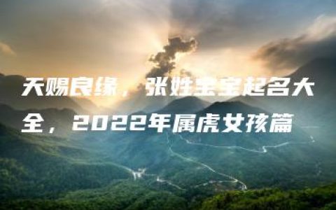 天赐良缘，张姓宝宝起名大全，2022年属虎女孩篇