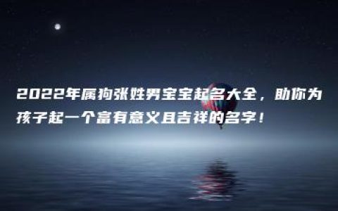 2022年属狗张姓男宝宝起名大全，助你为孩子起一个富有意义且吉祥的名字！