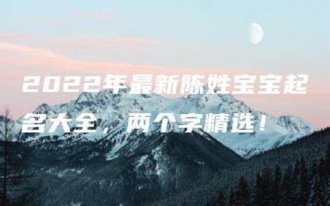 2022年最新陈姓宝宝起名大全，两个字精选！