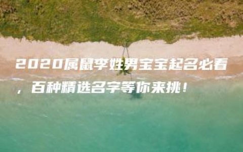 2020属鼠李姓男宝宝起名必看，百种精选名字等你来挑！