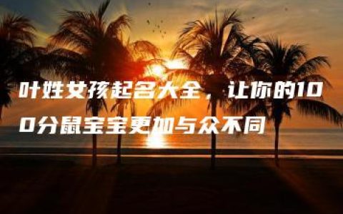 叶姓女孩起名大全，让你的100分鼠宝宝更加与众不同