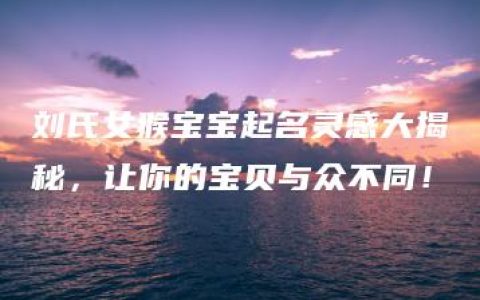 刘氏女猴宝宝起名灵感大揭秘，让你的宝贝与众不同！