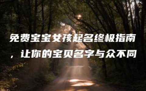 免费宝宝女孩起名终极指南，让你的宝贝名字与众不同