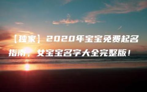 【独家】2020年宝宝免费起名指南，女宝宝名字大全完整版！