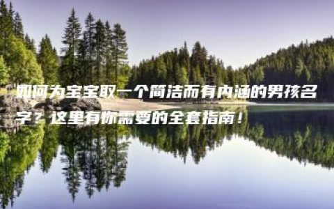 如何为宝宝取一个简洁而有内涵的男孩名字？这里有你需要的全套指南！