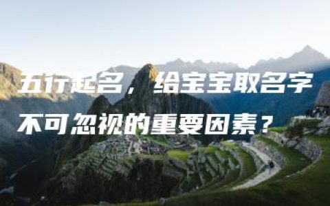 五行起名，给宝宝取名字不可忽视的重要因素？