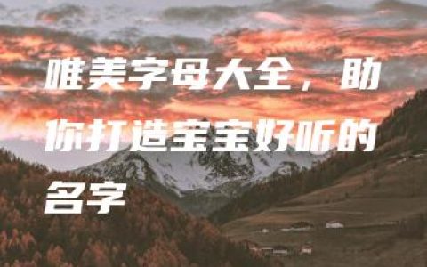 唯美字母大全，助你打造宝宝好听的名字