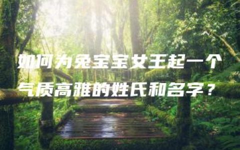 如何为兔宝宝女王起一个气质高雅的姓氏和名字？