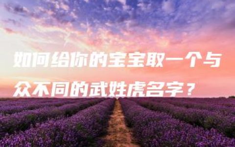 如何给你的宝宝取一个与众不同的武姓虎名字？