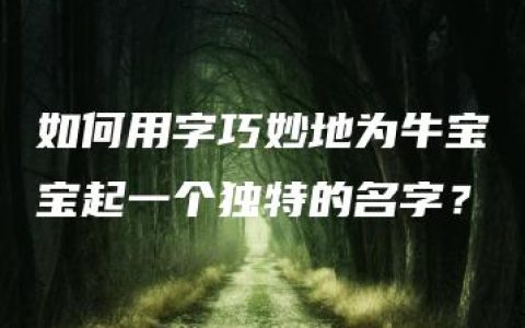 如何用字巧妙地为牛宝宝起一个独特的名字？