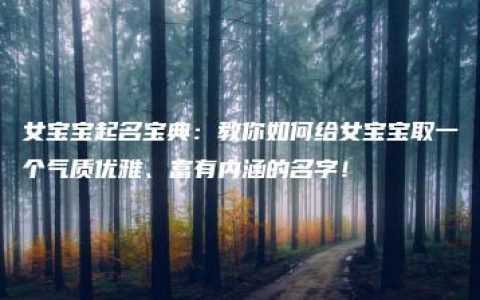 女宝宝起名宝典：教你如何给女宝宝取一个气质优雅、富有内涵的名字！