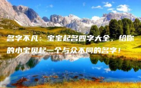 名字不凡：宝宝起名四字大全，给你的小宝贝起一个与众不同的名字！