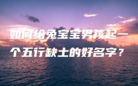 如何给兔宝宝男孩起一个五行缺土的好名字？