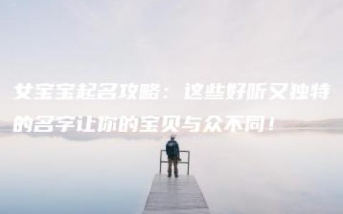 女宝宝起名攻略：这些好听又独特的名字让你的宝贝与众不同！