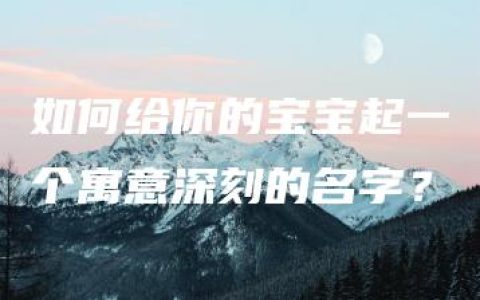 如何给你的宝宝起一个寓意深刻的名字？