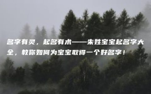 名字有灵，起名有术——朱姓宝宝起名字大全，教你如何为宝宝取得一个好名字！