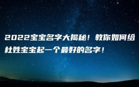 2022宝宝名字大揭秘！教你如何给杜姓宝宝起一个最好的名字！