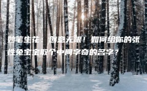 妙笔生花：创意无限！如何给你的张性兔宝宝取个中间字奇的名字？