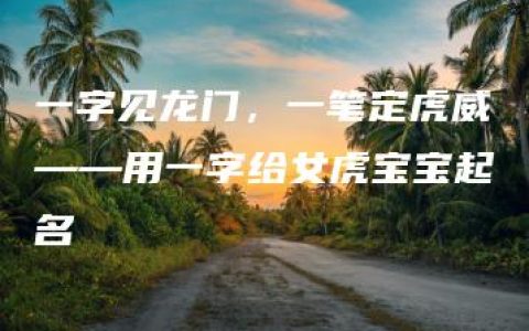 一字见龙门，一笔定虎威——用一字给女虎宝宝起名