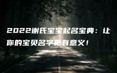 2022谢氏宝宝起名宝典：让你的宝贝名字更有意义！