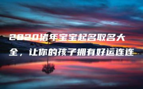 2020猪年宝宝起名取名大全，让你的孩子拥有好运连连