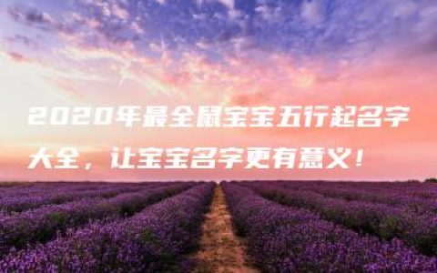 2020年最全鼠宝宝五行起名字大全，让宝宝名字更有意义！