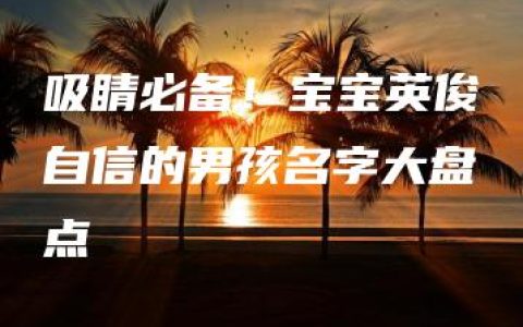 吸睛必备！宝宝英俊自信的男孩名字大盘点