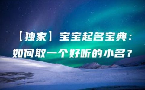 【独家】宝宝起名宝典：如何取一个好听的小名？