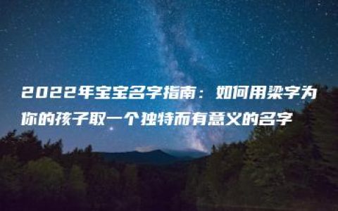 2022年宝宝名字指南：如何用梁字为你的孩子取一个独特而有意义的名字