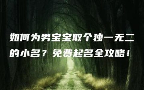 如何为男宝宝取个独一无二的小名？免费起名全攻略！