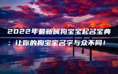 2022年最新属狗宝宝起名宝典：让你的狗宝宝名字与众不同！