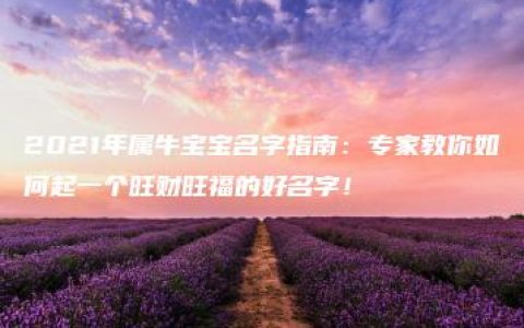 2021年属牛宝宝名字指南：专家教你如何起一个旺财旺福的好名字！