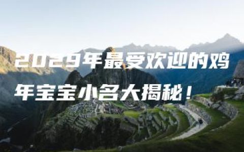 2029年最受欢迎的鸡年宝宝小名大揭秘！