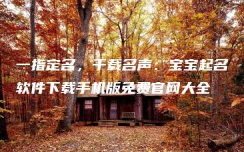 一指定名，千载名声：宝宝起名软件下载手机版免费官网大全