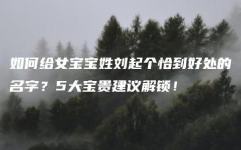 如何给女宝宝姓刘起个恰到好处的名字？5大宝贵建议解锁！