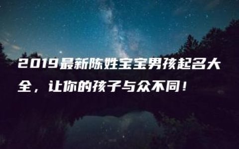 2019最新陈姓宝宝男孩起名大全，让你的孩子与众不同！